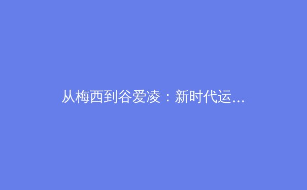 从梅西到谷爱凌：新时代运动员商业价值的解构与体育产业的范式转移 - 4